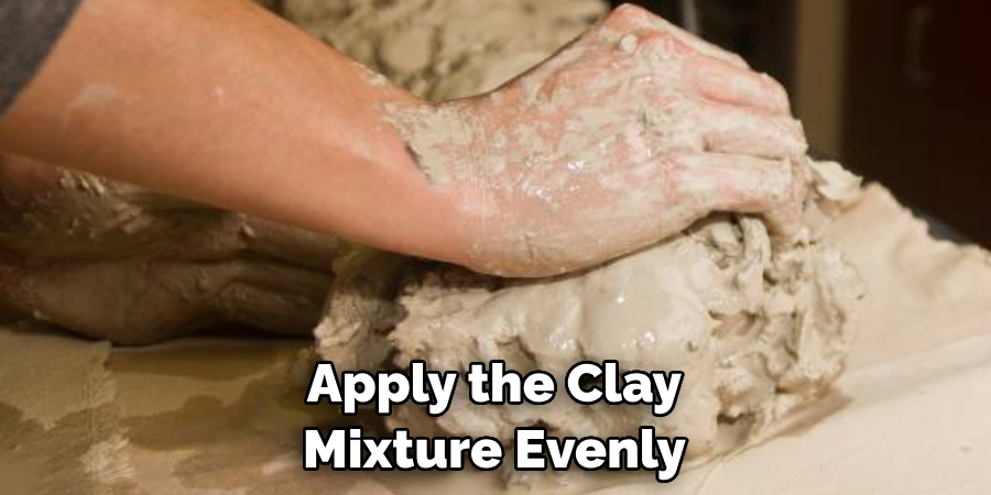 Apply the Clay Mixture Evenly 