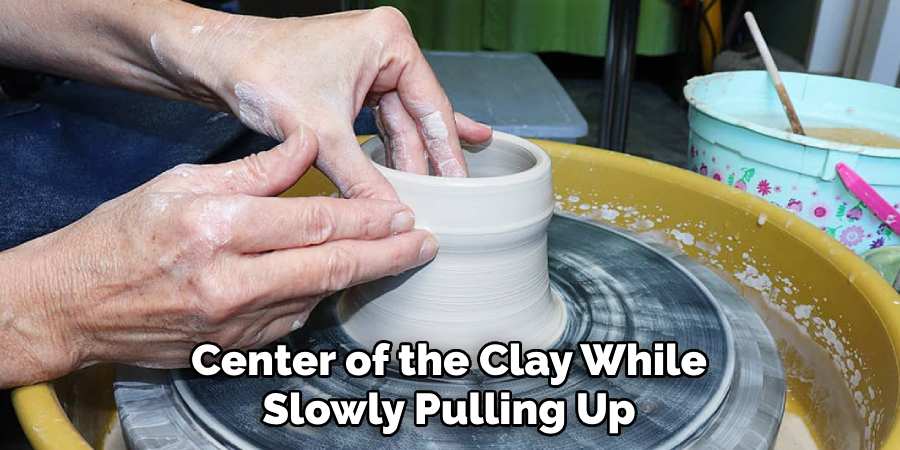 Center of the Clay While Slowly Pulling Up