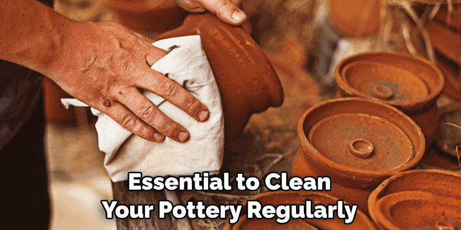 Essential to Clean 
Your Pottery Regularly