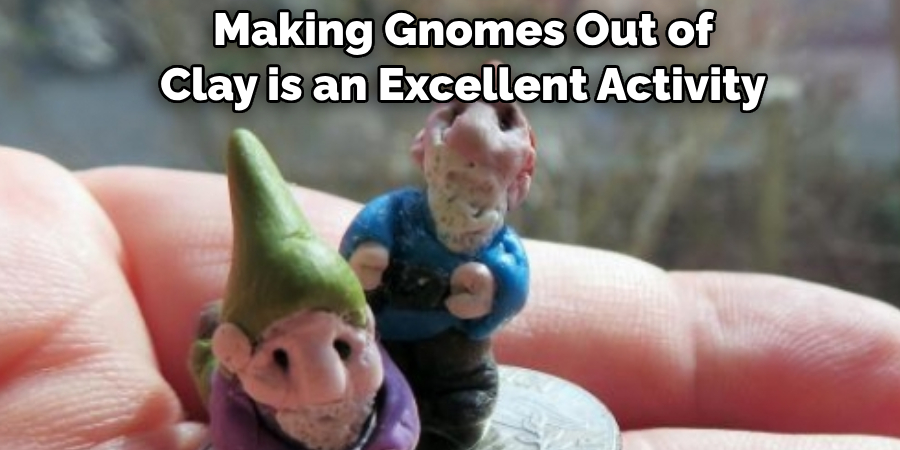 Making Gnomes Out of 
Clay is an Excellent Activity