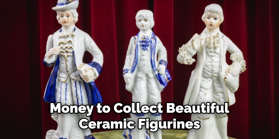 Money to Collect Beautiful Ceramic Figurines