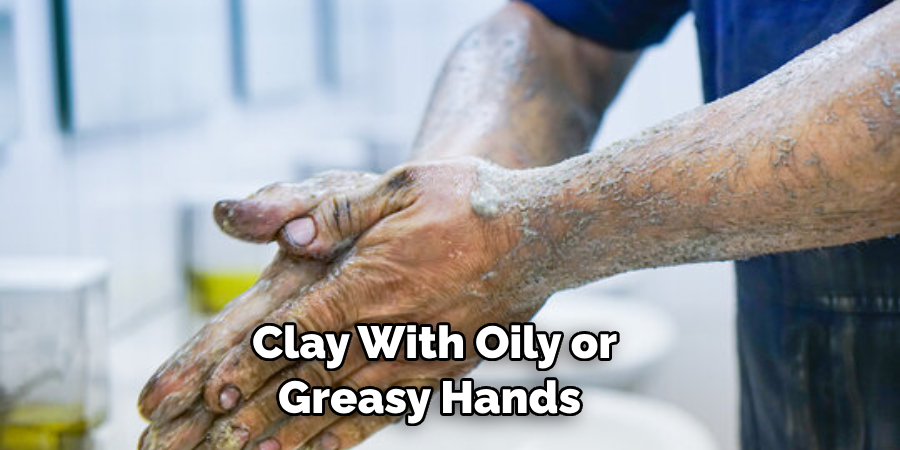 Clay With Oily or Greasy Hands