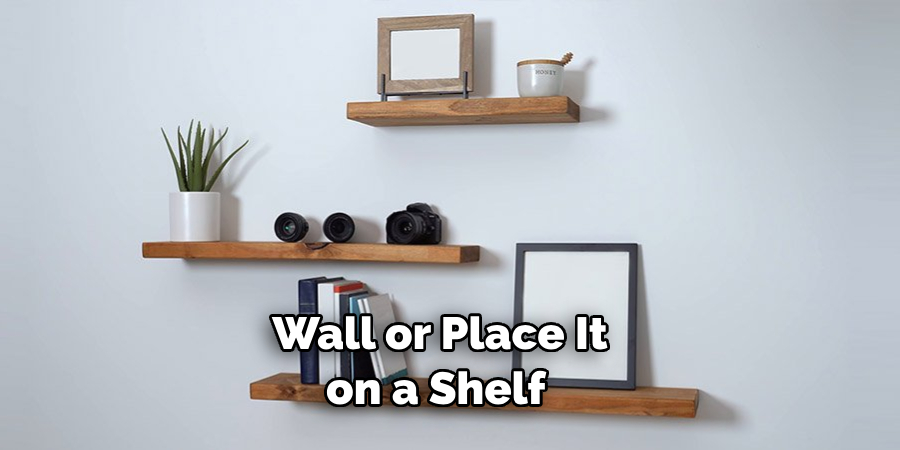 Wall or Place It on a Shelf