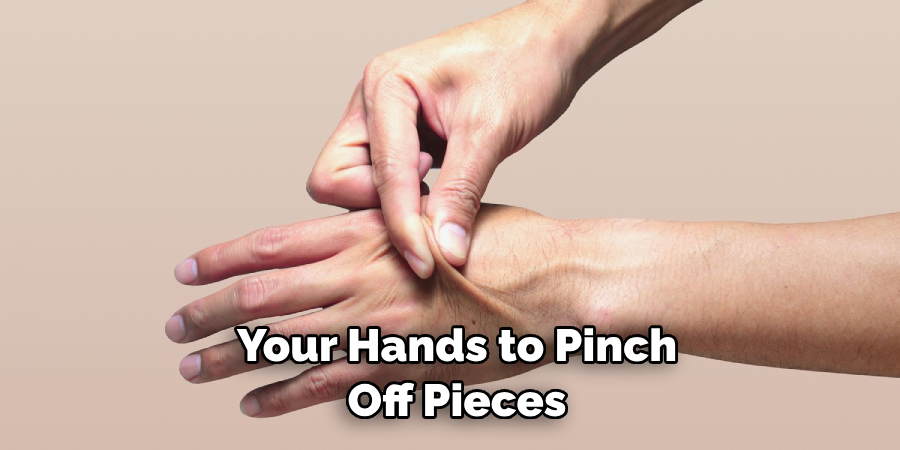 Your Hands to Pinch Off Pieces