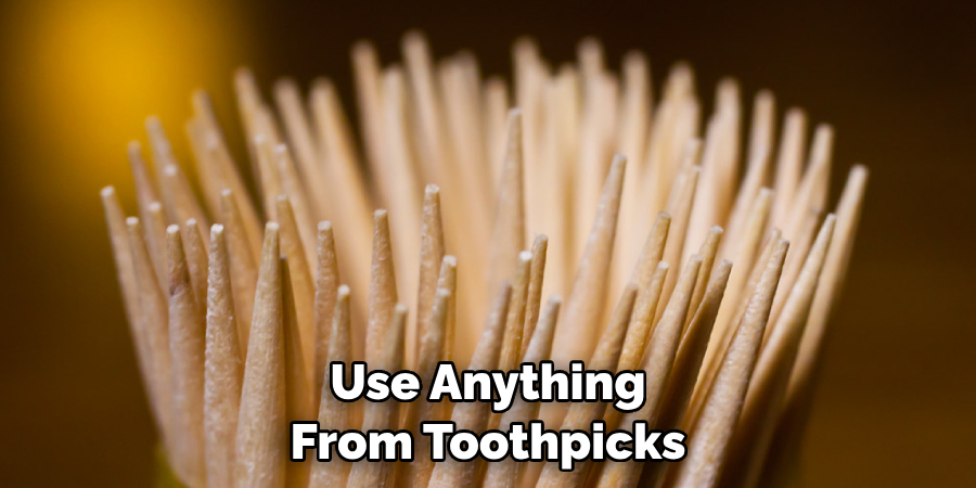 Use Anything From Toothpicks
