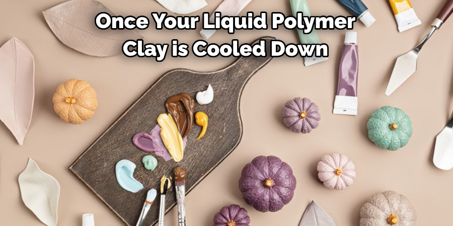 Once Your Liquid Polymer 
Clay is Cooled Down