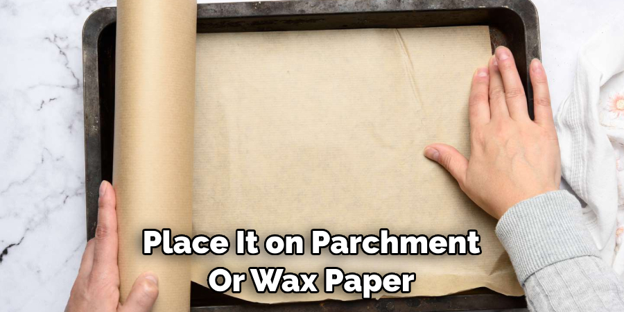 Place It on Parchment 
Or Wax Paper
