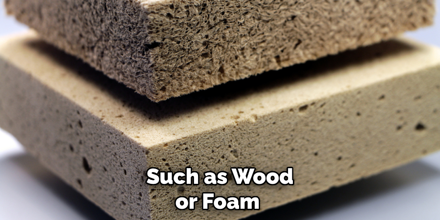 Such as Wood or Foam 