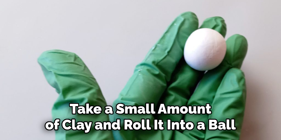 Take a Small Amount of Clay and Roll It Into a Ball