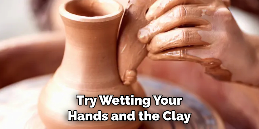 Try Wetting Your 
Hands and the Clay