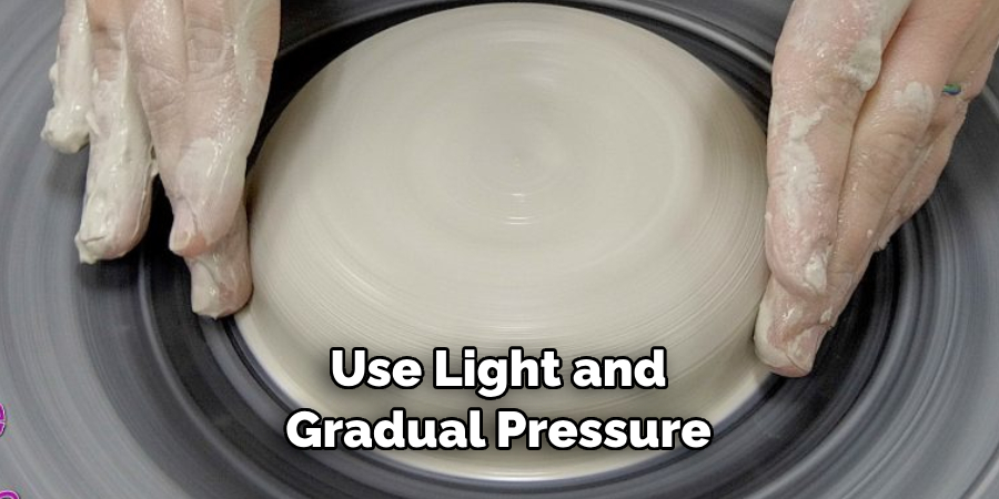 Use Light and Gradual Pressure