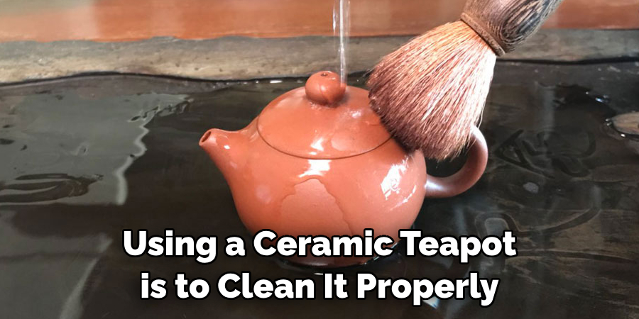 Using a Ceramic Teapot is to Clean It Properly