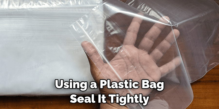 Using a Plastic Bag Seal It Tightly