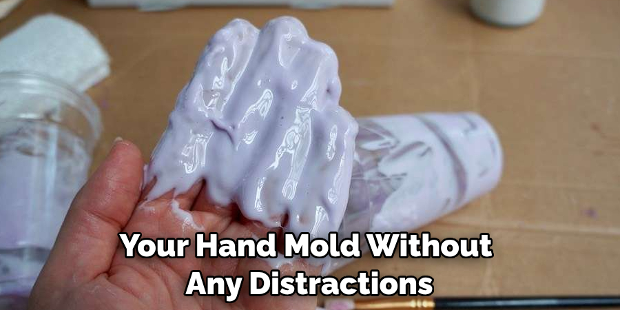 You Can Work on Your Hand 
Mold Without Any Distractions