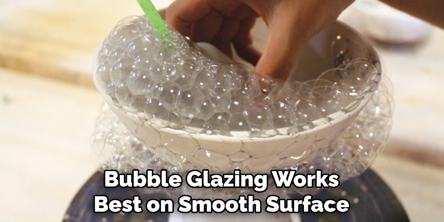 Bubble Glazing Works Best on Smooth Surface