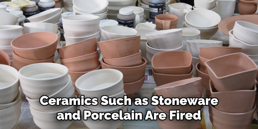 Ceramics Such as Stoneware and Porcelain Are Fired