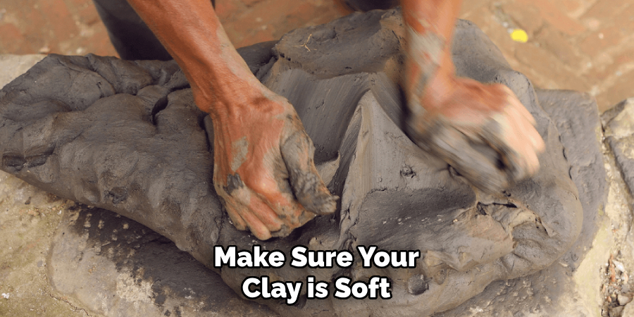 Make Sure Your Clay is Soft