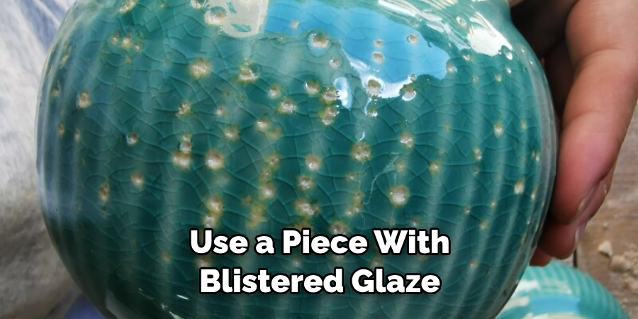 Use a Piece With Blistered Glaze