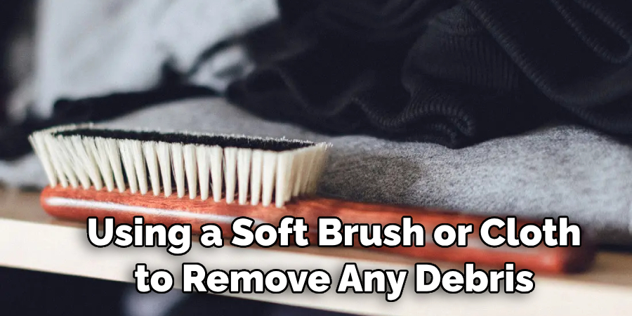 Using a Soft Brush or Cloth to Remove Any Debris