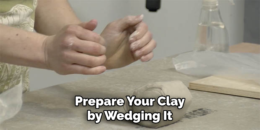 Prepare Your Clay by Wedging It