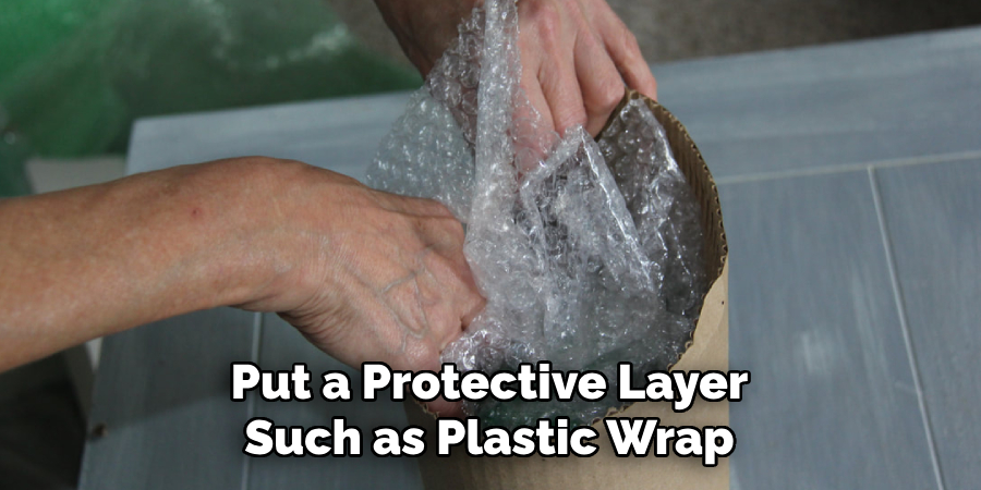 Put a Protective Layer Such as Plastic Wrap