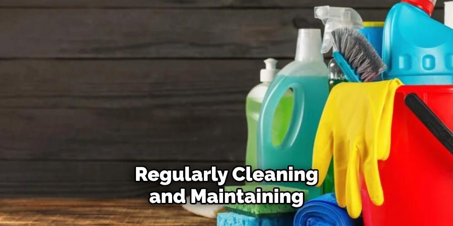 Regularly Cleaning and Maintaining