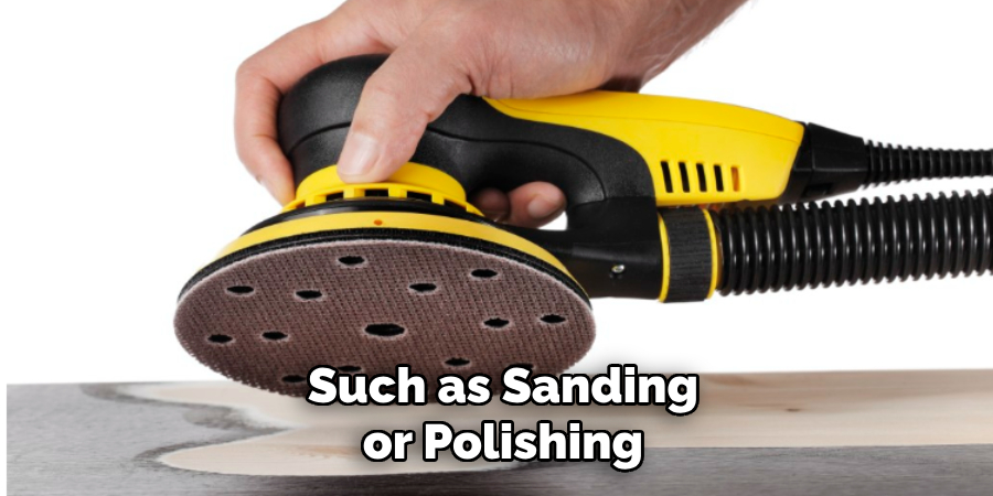 Such as Sanding or Polishing