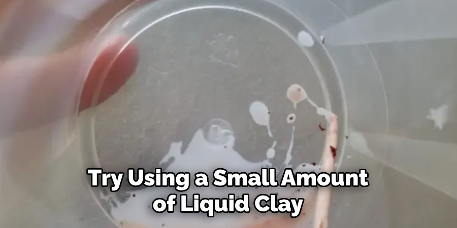 Try Using a Small Amount of Liquid Clay