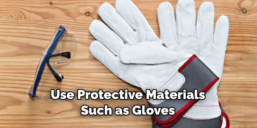 Use Protective Materials Such as Gloves