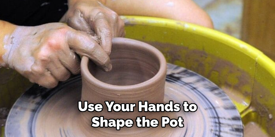 Use Your Hands to Shape the Pot