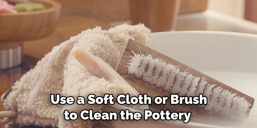 Use a Soft Cloth or Brush to Clean the Pottery 