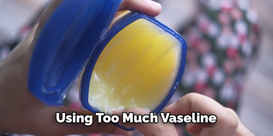 Using Too Much Vaseline 