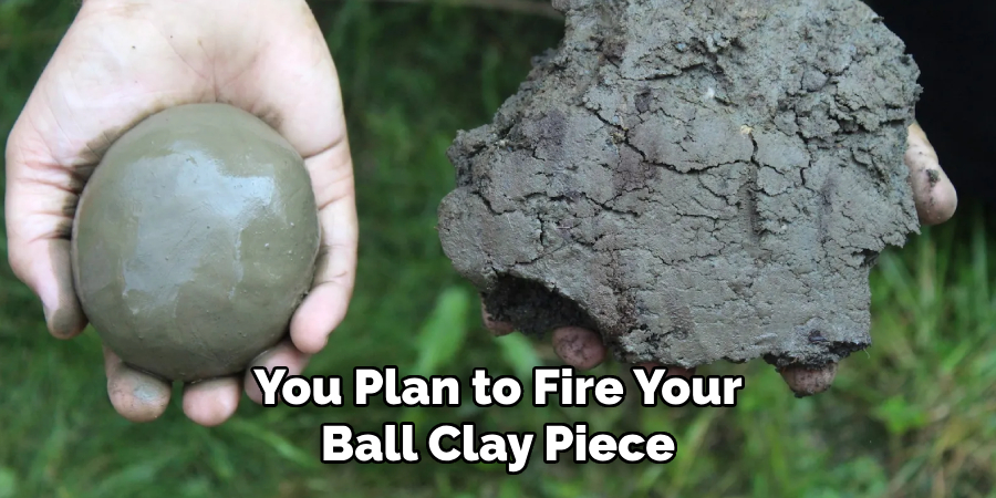 You Plan to Fire Your Ball Clay Piece