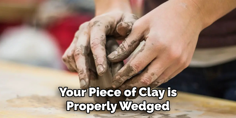 Your Piece of Clay is Properly Wedged