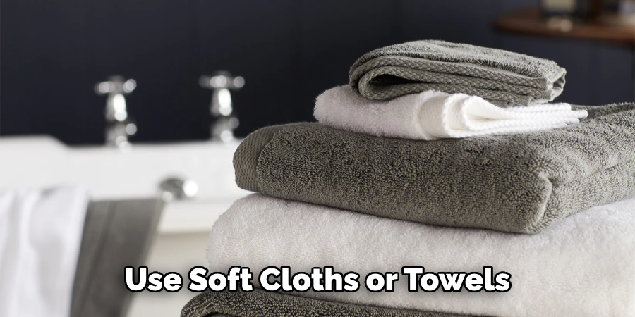 Use Soft Cloths or Towels 