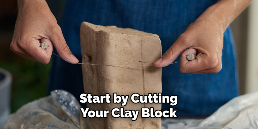 Start by Cutting Your Clay Block