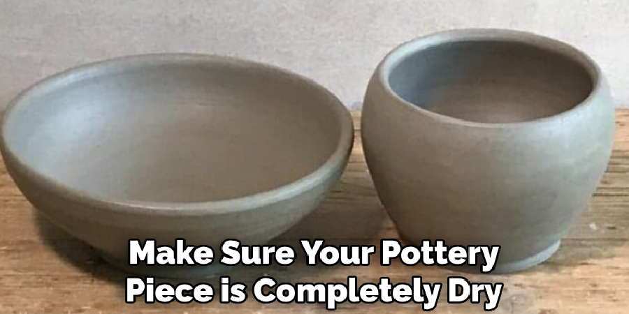 make sure your pottery piece is completely dry