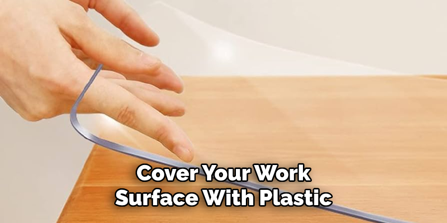 Cover Your Work Surface With Plastic