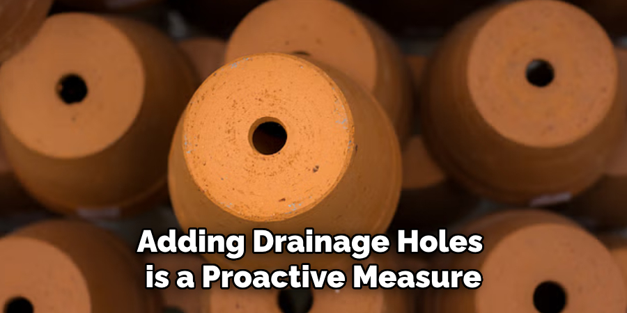 Adding Drainage Holes
 is a Proactive Measure