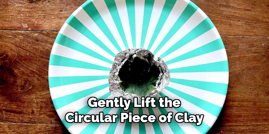 Gently Lift the 
Circular Piece of Clay 