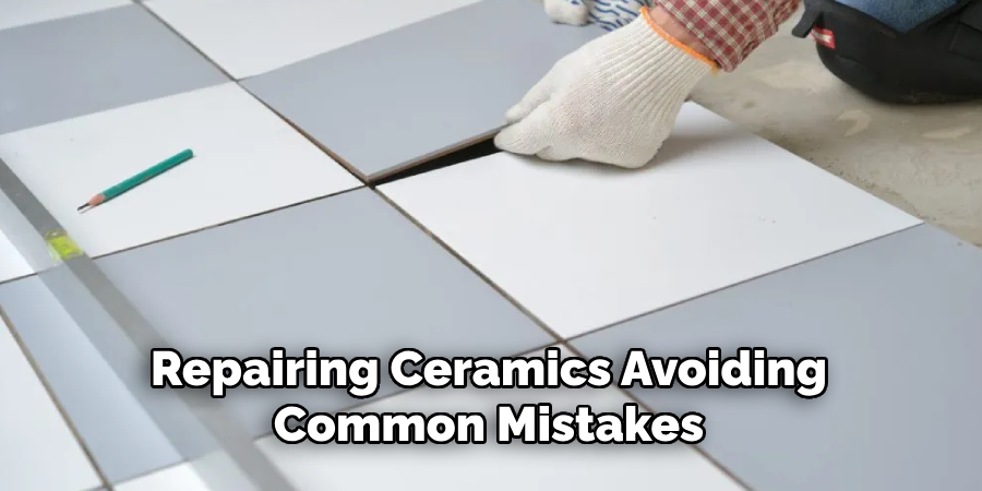 Repairing Ceramics Avoiding 
Common Mistakes 