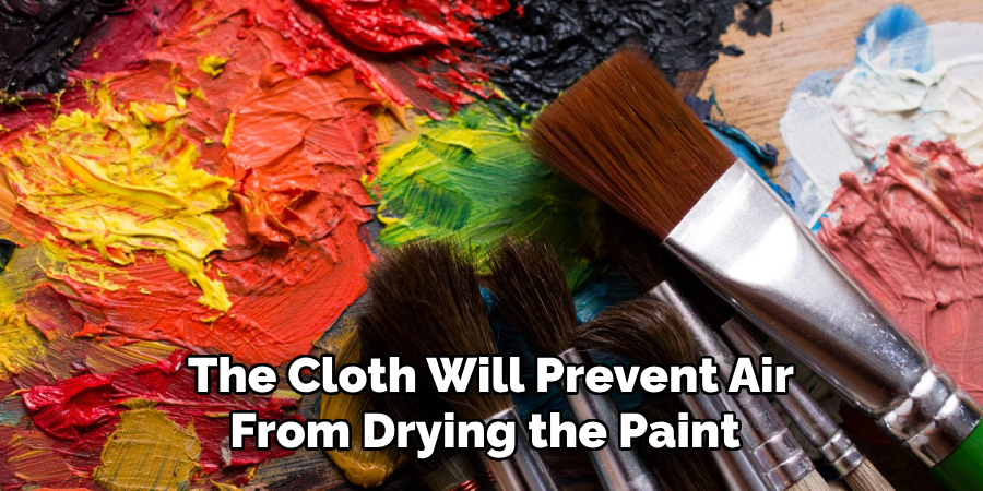 The Cloth Will Prevent Air 
From Drying the Paint  