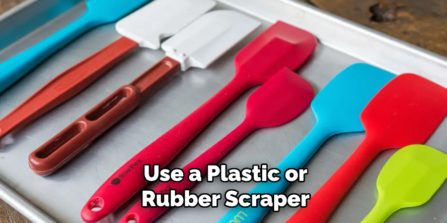 Use a Plastic or Rubber Scraper