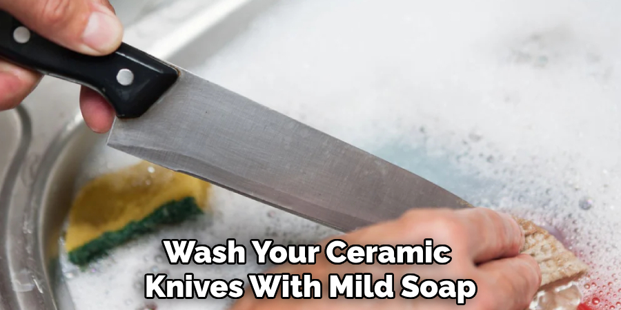 
Wash Your Ceramic
 Knives With Mild Soap
