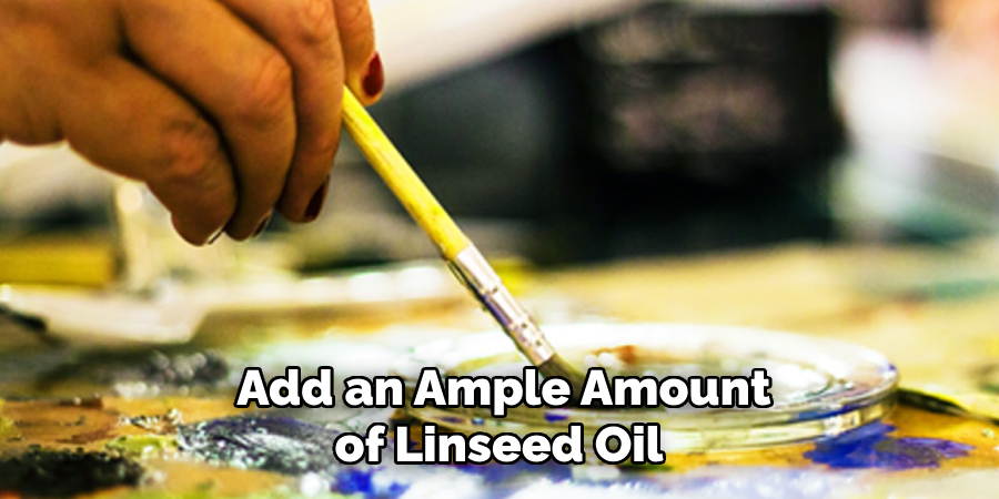 Add an Ample Amount of Linseed Oil 