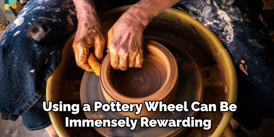  Using a Pottery Wheel Can Be Immensely Rewarding