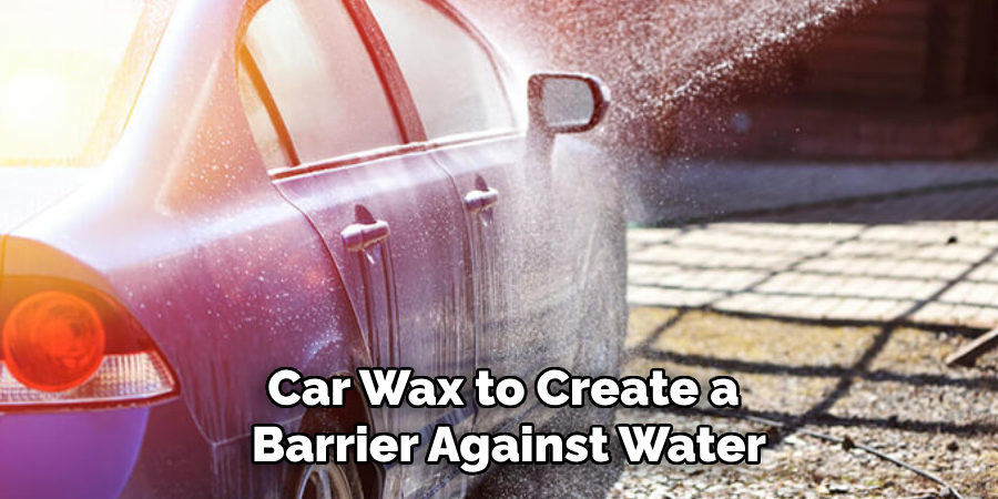 Car Wax to Create a
 Barrier Against Water