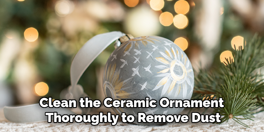 Clean the Ceramic Ornament 
Thoroughly to Remove Dust