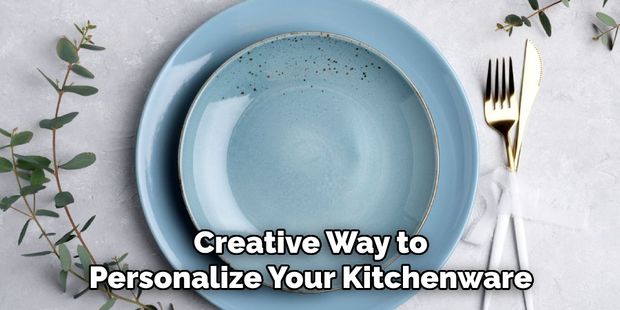 Creative Way to
Personalize Your Kitchenware