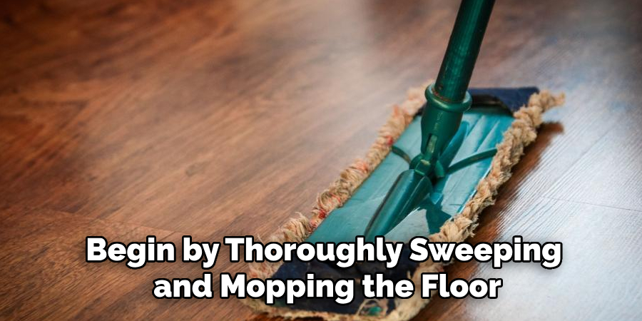 Begin by Thoroughly Sweeping and Mopping the Floor